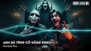 Nonstop TikTok 2025 - Anh Đã Từng Cố Gắng Remix (Bản Hot TikTok) - Nhạc Remix Hot TikTok 2025