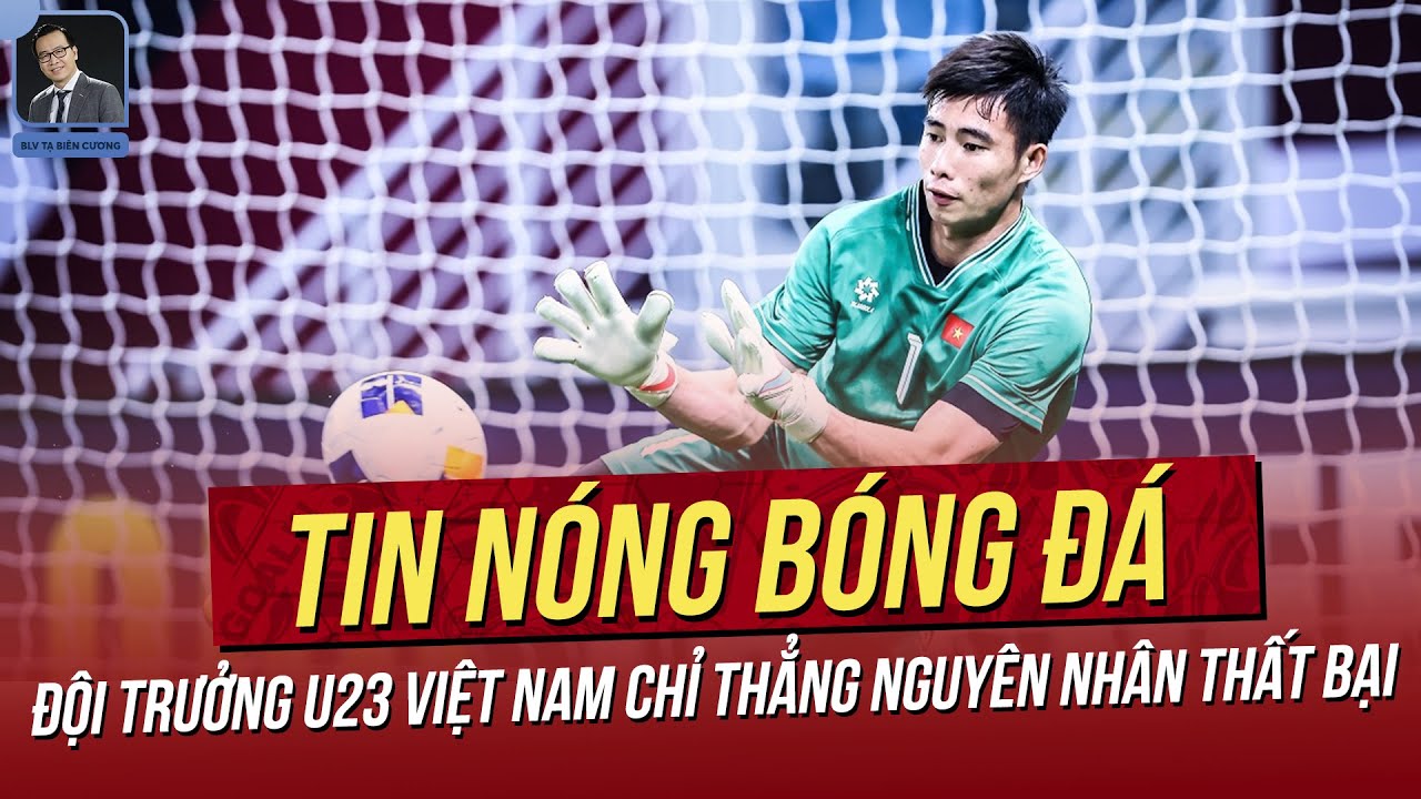 Tin nóng 27/4: Đội trưởng U23 Việt Nam chỉ thẳng nguyên nhân thất bại; Kỳ lạ những tấm thẻ đỏ!