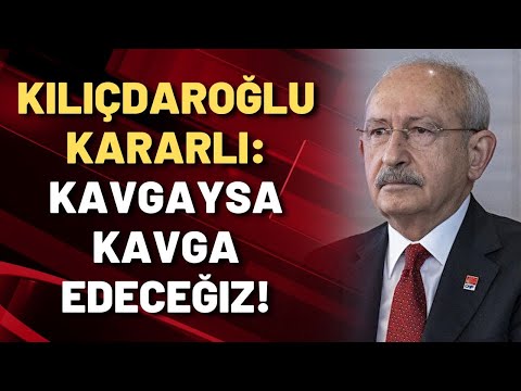 KILIÇDAROĞLU KARARLI: Kavgaysa kavga edeceğiz!