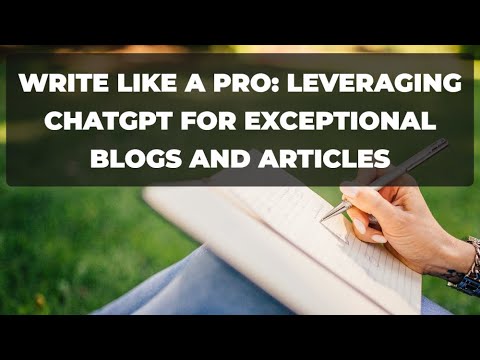 Write Like a Pro: Leveraging ChatGPT for Exceptional Blogs and Articles