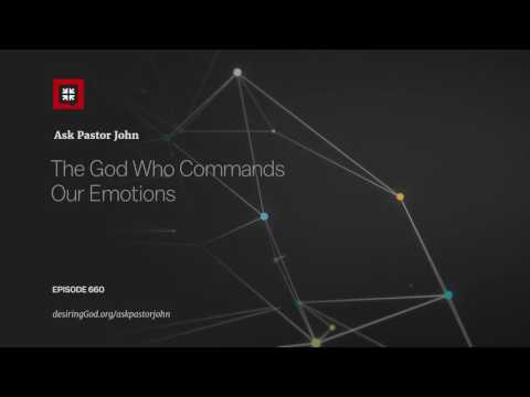 The God Who Commands Our Emotions // Ask Pastor John