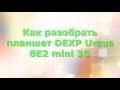 Как разобрать планшет DEXP Ursus 8E2 mini 3G