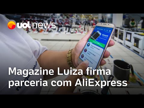 Magazine Luiza fecha acordo com AliExpress e produtos da varejista chinesa serão vendidos no Brasil