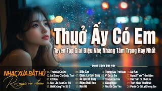 Thuở Ấy Có Em - Giai Điệu Nhẹ Nhàng Chất Chứa Đầy Tâm Trạng | Nhạc Xưa Bất Hủ Hoài Niệm Lãng Mạn