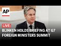 LIVE: Blinken holds briefing at G7 Foreign Ministers Summit