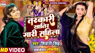 Tarkari Khatir Gaari Sahila ~ Shivani Singh Ft Shweta Mahara | Bojpuri Song Video HD