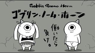 【 ゴブリン・ノーム・ホーン 】働いたら負け…こんなに働くのか…　【#ネタバレ注意 】