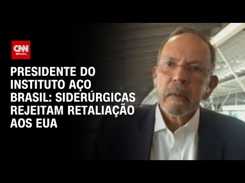 Presidente do Instituto Aço Brasil: Siderúrgicas rejeitam retaliação aos EUA | CNN 360°