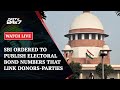 Supreme Court LIVE | SBI Ordered To Publish Electoral Bond Numbers That Link Donors-Parties