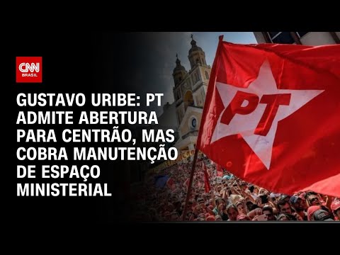 ​Gustavo Uribe: PT admite abertura para Centrão, mas cobra manutenção de espaço ministerial | BASTIDO