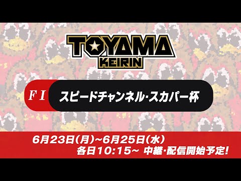 【TOYAMA KEIRIN THE LIVE!!】6月25日  スピードチャンネル・スカパー杯　富山けいりん 　ＦⅠ　最終日