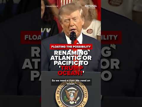 Trump floats renaming the Atlantic or Pacific Ocean 'TRUMP OCEAN' or "OCEAN OF AMERICANS'