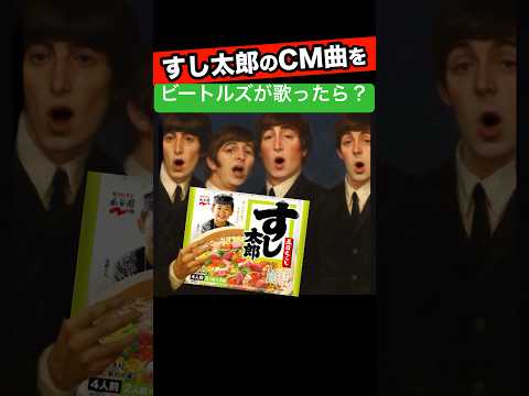 もしも、すし太郎のCMソングをビートルズが作って歌ってみたら?