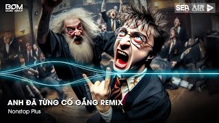 Nonstop TikTok 2025 - Anh Đã Từng Cố Gắng Remix (Bản Hot TikTok)🎼Nhạc Remix Triệu View TikTok