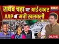 Raghav Chadha On Kejriwal Live: राघव चढ़ा पर आई खबर AAP में मची खलबली | Breaking News | AAP Vs ED