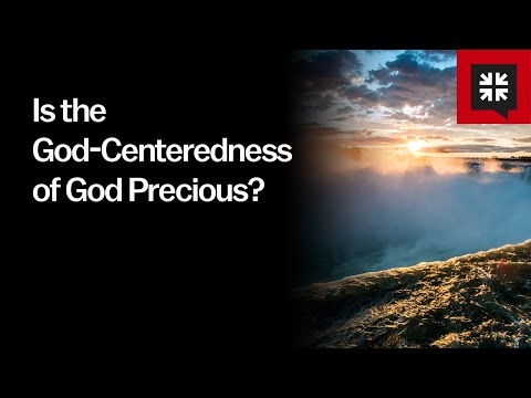 Is the God-Centeredness of God Precious? // Ask Pastor John