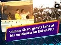 Watch: Salman Khan greets fans at his residence on Eid-ul-Fitr