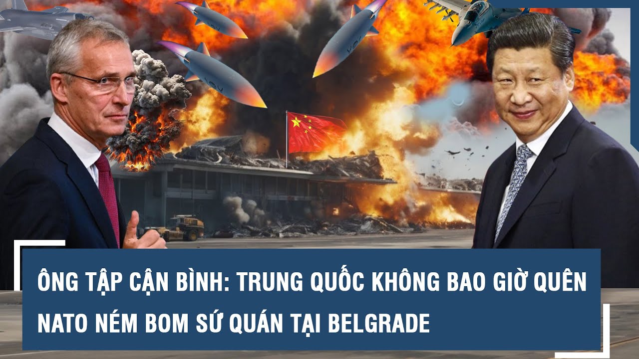 Ông Tập Cận Bình nhắc nhở NATO: “Trung Quốc không bao giờ quên vụ ném bom sứ quán tại Belgrade”