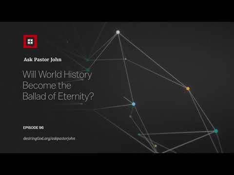 Will World History Become the Ballad of Eternity? // Ask Pastor John