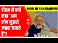 Why did PM Modi say आप लोग मुझसे ज्यादा जानते हैं in Saharanpur?