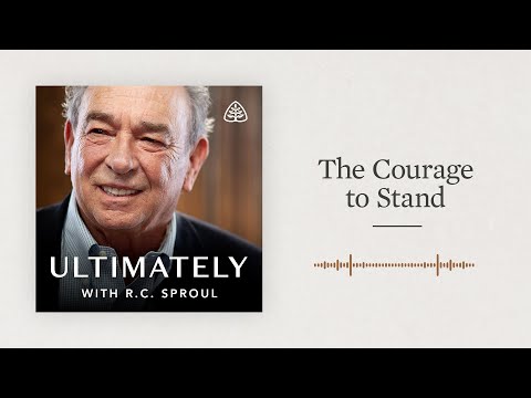 The Courage to Stand: Ultimately with R.C. Sproul