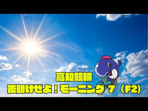 【高知競輪】夜明けぜよ！モーニング7（FⅡ）YouTubeLive! 【1日目】
