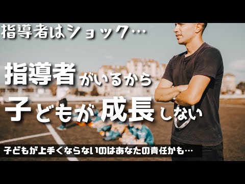 指導者よ、教えることをやめよう！子供たちの無限の可能性を引き出すために！指導者がいるから子どもたちはサッカーが上手くならない！指導者がいなければ、子どもたちは勝手にサッカーが上手くなる