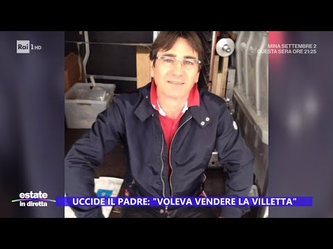 Uccide il padre: "Voleva vendere la villetta" - Estate in diretta - 15/07/2024