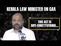 CAA News | This Act Is Anti-Constitutional… Kerala Law Minister As Modi Govt Implements CAA Rules