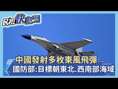 快新聞／中國發射多枚東風飛彈　國防部：目標朝東北部、西南部海域－民視新聞