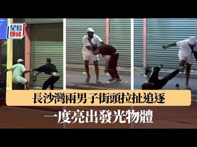 長沙灣兩男子街頭拉扯追逐 一度亮出發光物體｜星島頭條新聞｜爭執｜拉扯｜長沙灣｜糾紛