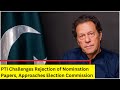 PTI Challenges Rejection Of Nomination Papers | Imran Khans Party Approaches Election Commision
