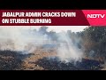 Jabalpur Admin Cracks Down On Stubble Burning, Encourages Farmers To Adopt Modern Techniques