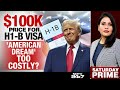 H1B News Today | $100K Price For H1-B Visa: American Dream Too Costly?