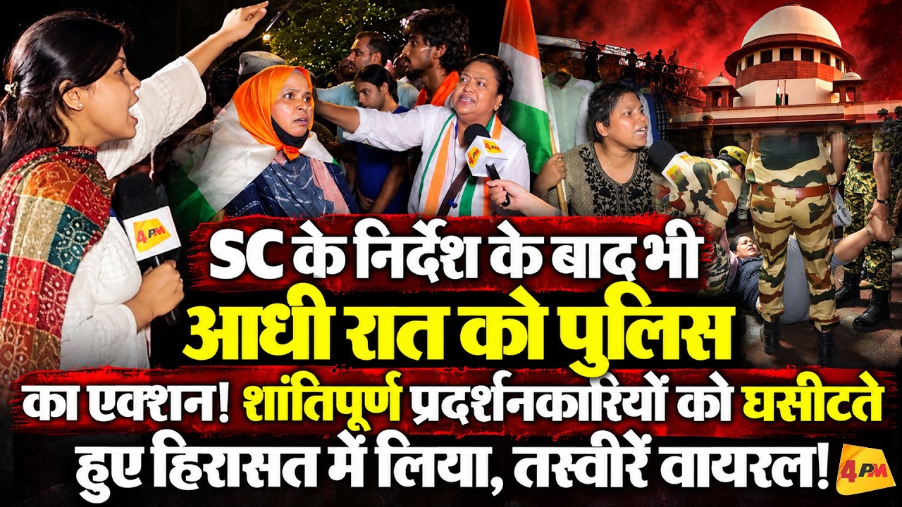 SC के निर्देश भी बेअसर? रात के अंधेरे में पुलिस का एक्शन! प्रदर्शनकारियों को घसीटकर उठाया!