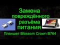 Замена повреждённого разъёма питания - Планшет Blossom Crown B764