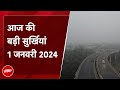 आज की बड़ी सुर्खियां 1 January 2024 : Delhi में कोहरे के साथ Pollution की मार | Delhi Weather Update