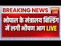 Bhopal Ministry Building Fire Live: भोपाल के मंत्रालय बिल्डिंग में लगी भीषण आग | Vallabh Bhavan News