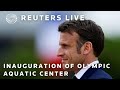 LIVE: French President Emmanuel Macron attends the inauguration of the Olympic aquatic center