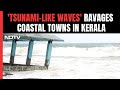 Kerala News | Tsunami-Like Waves Ravages Coastal Areas In Kerala