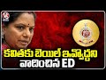 ED Argued In Court That Kavitha Should Not Get Bail Petition | V6 News