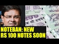 Noteban : New Rs 100 notes to be launched soon by RBI