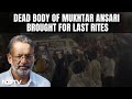 Mukhtar Ansari | Dead Body Of UP Gangster Mukhtar Ansari Brought To His Residence For Last Rites