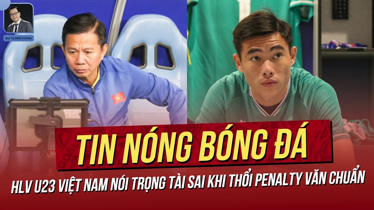 Tin nóng 29/4:HLV U23 Việt Nam nói trọng tài sai khi thổi penalty Văn Chuẩn; Báo Indo " khịa" U23 VN