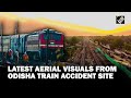 From Devastation to Restoration: Dramatic Aerial Footage of Odisha Train Accident Site 