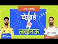 IPL 2024: Chennai Super Kings और Lucknow Super Giants के बीच मुकाबला, अपने घर में जीतेगी चेन्नई ?