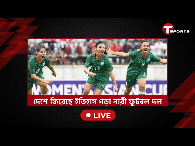 LIVE | দেশে ফিরেছে ইতিহাস গড়া নারী ফুটবল দল | T Sports