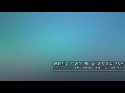 (75분)잔잔하고 뜨거운 새노래 기도음악 (75min)Calm & Hot New Song Pray Music