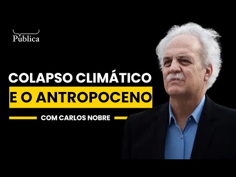 Colapso Climático e o Antropoceno | Carlos Nobre