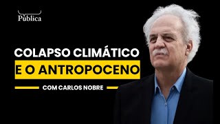 Colapso Climático e o Antropoceno | Carlos Nobre
